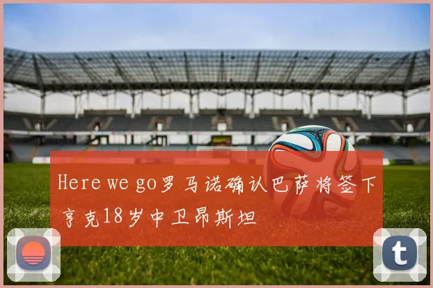 Here we go罗马诺确认巴萨将签下亨克18岁中卫昂斯坦