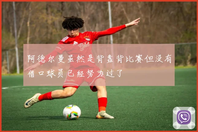 阿德尔曼虽然是背靠背比赛但没有借口球员已经努力过了