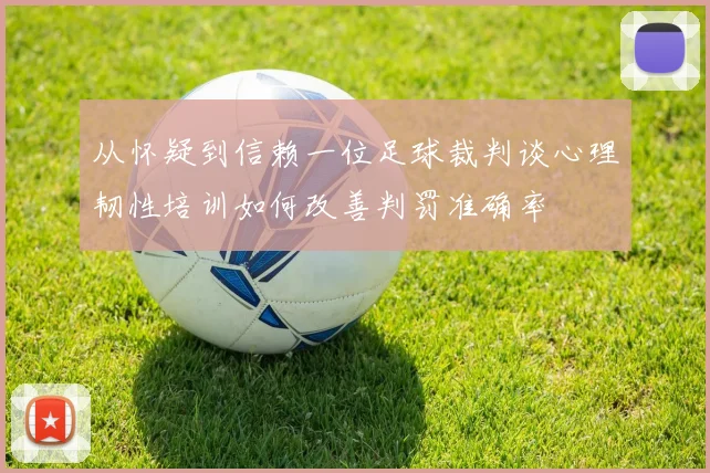 从怀疑到信赖一位足球裁判谈心理韧性培训如何改善判罚准确率